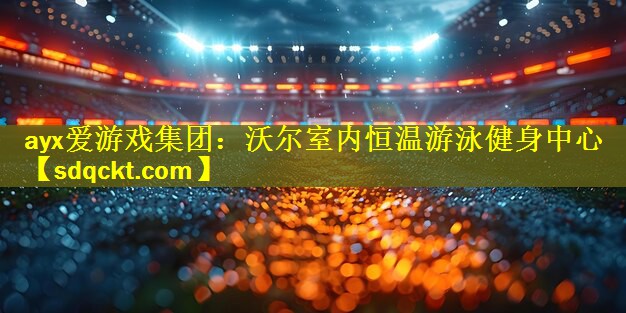 ayx爱游戏集团：沃尔室内恒温游泳健身中心