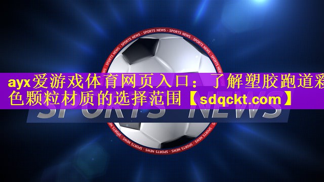 ayx爱游戏体育网页入口：了解塑胶跑道彩色颗粒材质的选择范围