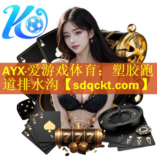 AYX·爱游戏体育：塑胶跑道排水沟