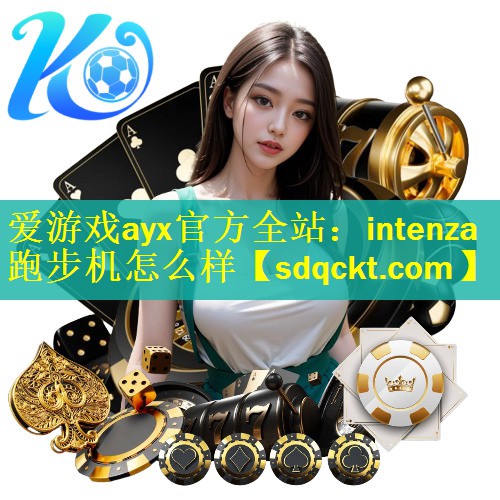 爱游戏ayx官方全站：intenza跑步机怎么样